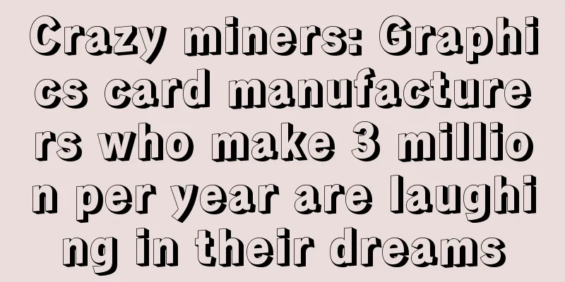 Crazy miners: Graphics card manufacturers who make 3 million per year are laughing in their dreams