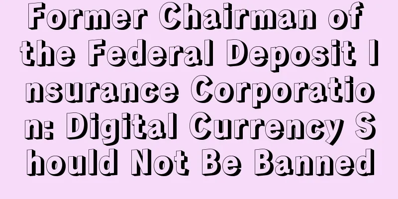 Former Chairman of the Federal Deposit Insurance Corporation: Digital Currency Should Not Be Banned