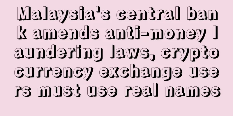 Malaysia's central bank amends anti-money laundering laws, cryptocurrency exchange users must use real names