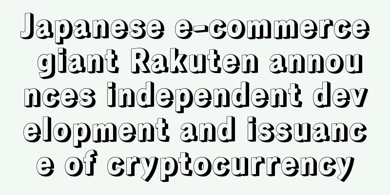 Japanese e-commerce giant Rakuten announces independent development and issuance of cryptocurrency