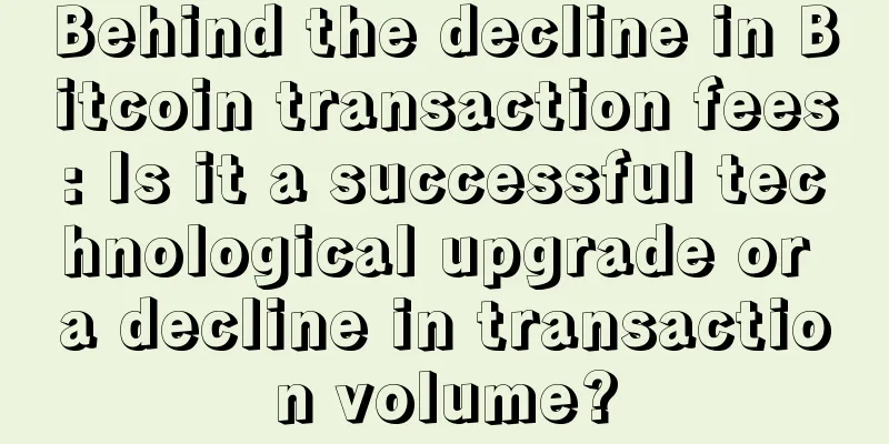 Behind the decline in Bitcoin transaction fees: Is it a successful technological upgrade or a decline in transaction volume?