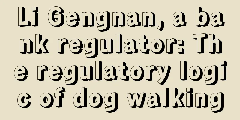 Li Gengnan, a bank regulator: The regulatory logic of dog walking