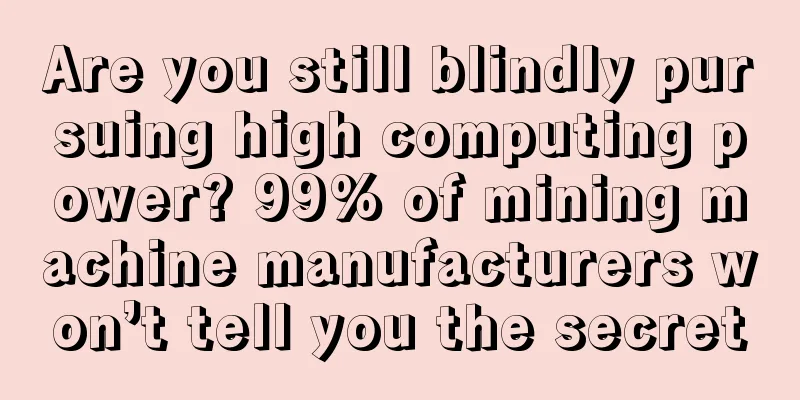 Are you still blindly pursuing high computing power? 99% of mining machine manufacturers won’t tell you the secret