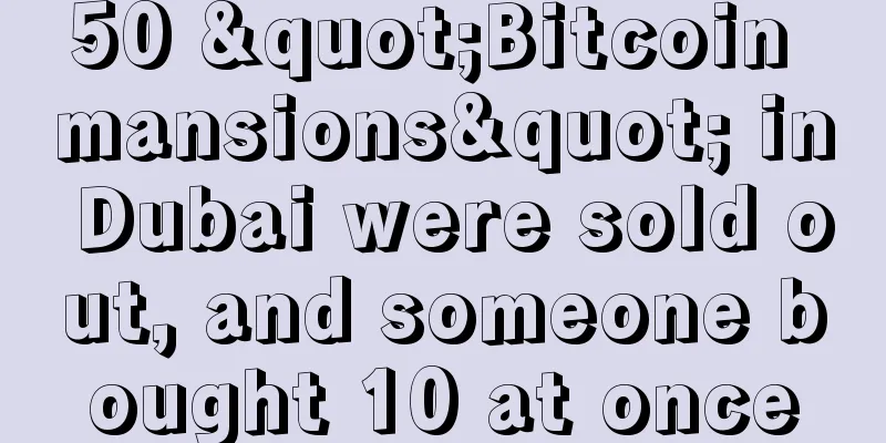 50 "Bitcoin mansions" in Dubai were sold out, and someone bought 10 at once