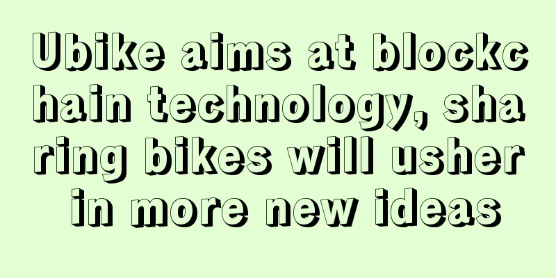 Ubike aims at blockchain technology, sharing bikes will usher in more new ideas