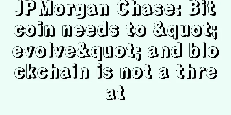 JPMorgan Chase: Bitcoin needs to "evolve" and blockchain is not a threat
