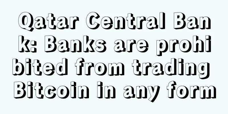 Qatar Central Bank: Banks are prohibited from trading Bitcoin in any form