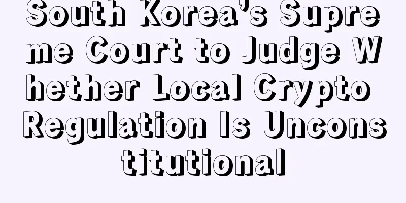 South Korea’s Supreme Court to Judge Whether Local Crypto Regulation Is Unconstitutional