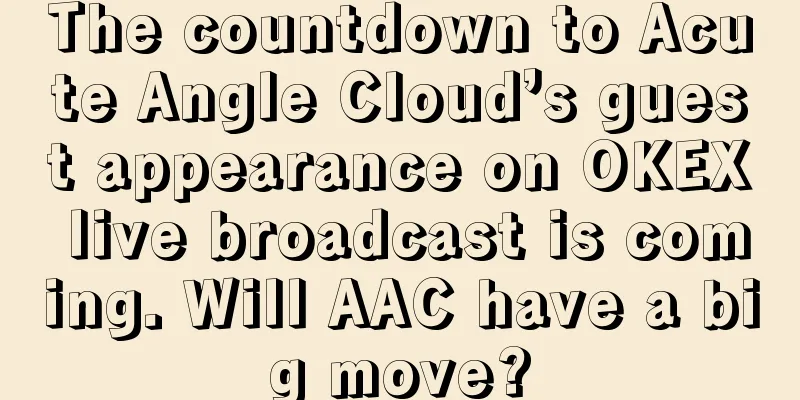 The countdown to Acute Angle Cloud’s guest appearance on OKEX live broadcast is coming. Will AAC have a big move?