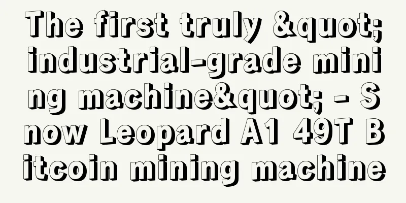 The first truly "industrial-grade mining machine" - Snow Leopard A1 49T Bitcoin mining machine