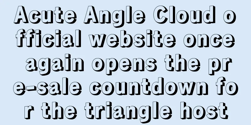 Acute Angle Cloud official website once again opens the pre-sale countdown for the triangle host