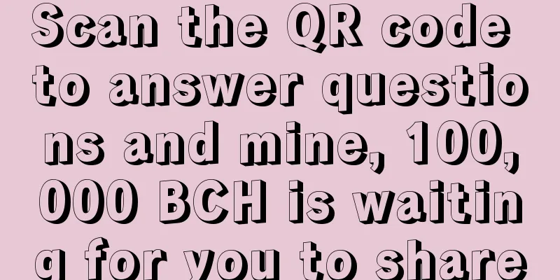 Scan the QR code to answer questions and mine, 100,000 BCH is waiting for you to share