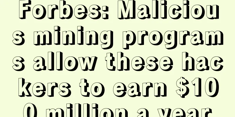 Forbes: Malicious mining programs allow these hackers to earn $100 million a year