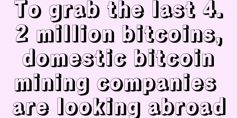 To grab the last 4.2 million bitcoins, domestic bitcoin mining companies are looking abroad