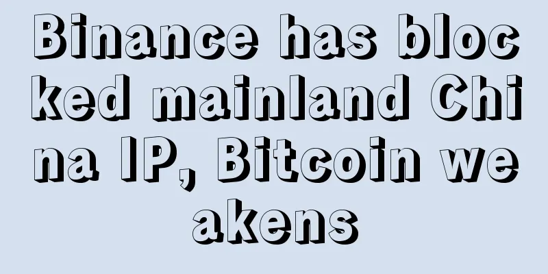 Binance has blocked mainland China IP, Bitcoin weakens