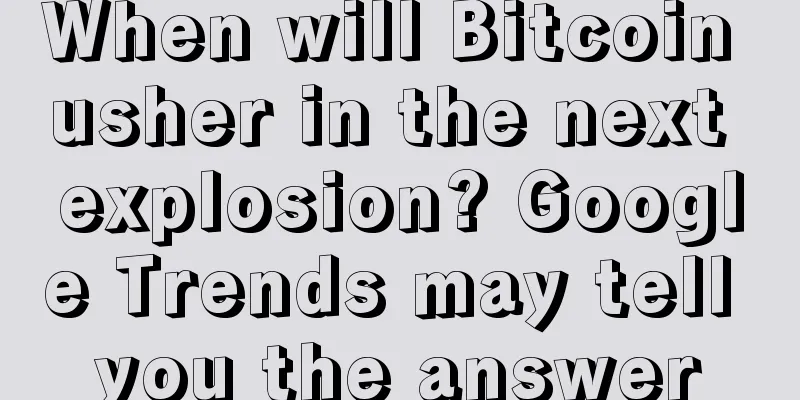 When will Bitcoin usher in the next explosion? Google Trends may tell you the answer