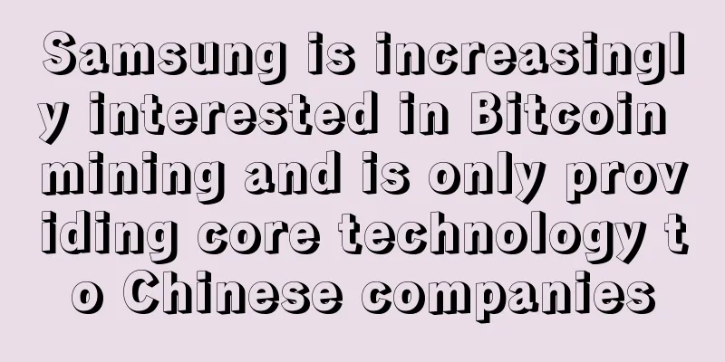 Samsung is increasingly interested in Bitcoin mining and is only providing core technology to Chinese companies