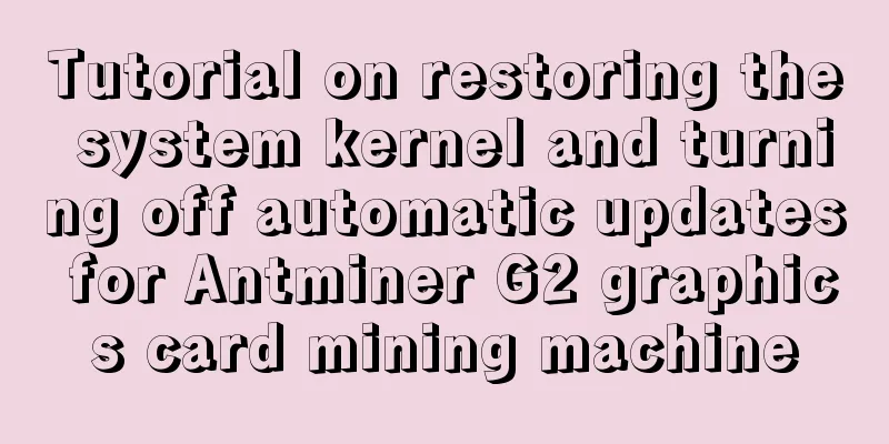 Tutorial on restoring the system kernel and turning off automatic updates for Antminer G2 graphics card mining machine