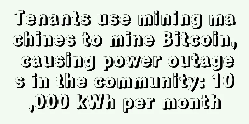 Tenants use mining machines to mine Bitcoin, causing power outages in the community: 10,000 kWh per month