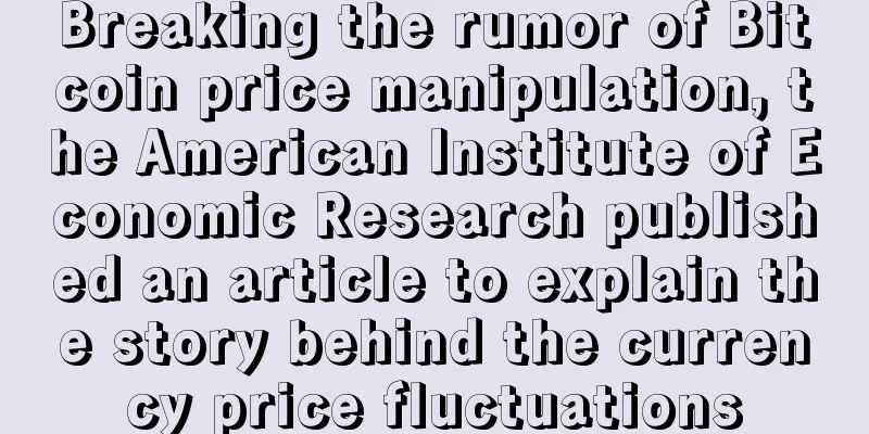 Breaking the rumor of Bitcoin price manipulation, the American Institute of Economic Research published an article to explain the story behind the currency price fluctuations