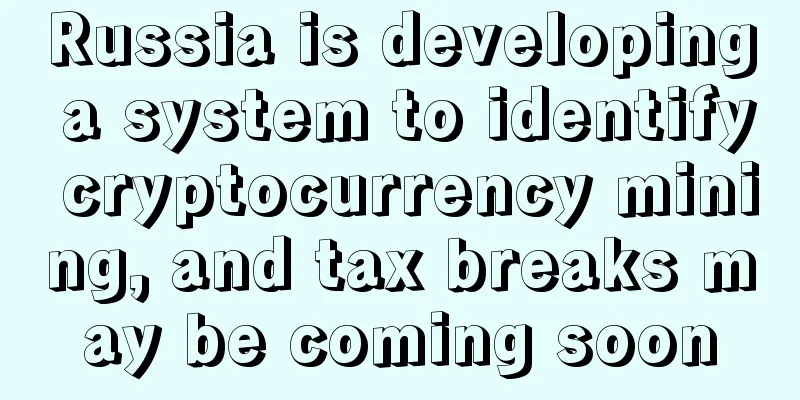 Russia is developing a system to identify cryptocurrency mining, and tax breaks may be coming soon
