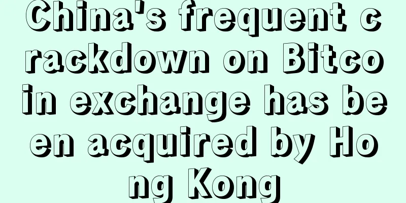 China's frequent crackdown on Bitcoin exchange has been acquired by Hong Kong