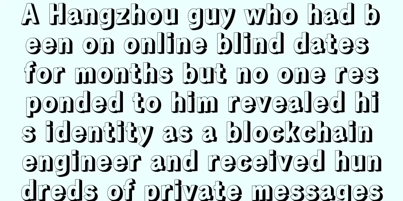 A Hangzhou guy who had been on online blind dates for months but no one responded to him revealed his identity as a blockchain engineer and received hundreds of private messages