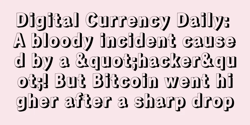 Digital Currency Daily: A bloody incident caused by a "hacker"! But Bitcoin went higher after a sharp drop