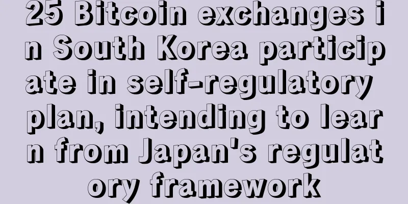 25 Bitcoin exchanges in South Korea participate in self-regulatory plan, intending to learn from Japan's regulatory framework
