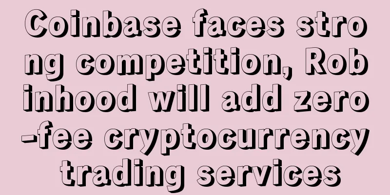 Coinbase faces strong competition, Robinhood will add zero-fee cryptocurrency trading services