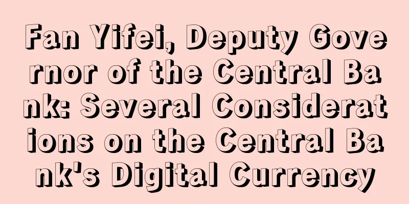 Fan Yifei, Deputy Governor of the Central Bank: Several Considerations on the Central Bank's Digital Currency