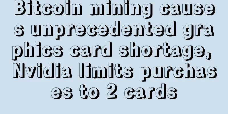 Bitcoin mining causes unprecedented graphics card shortage, Nvidia limits purchases to 2 cards