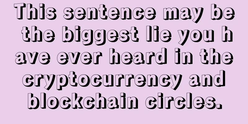 This sentence may be the biggest lie you have ever heard in the cryptocurrency and blockchain circles.