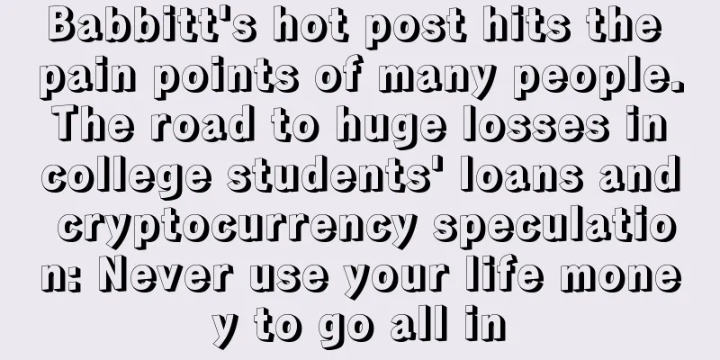 Babbitt's hot post hits the pain points of many people. The road to huge losses in college students' loans and cryptocurrency speculation: Never use your life money to go all in