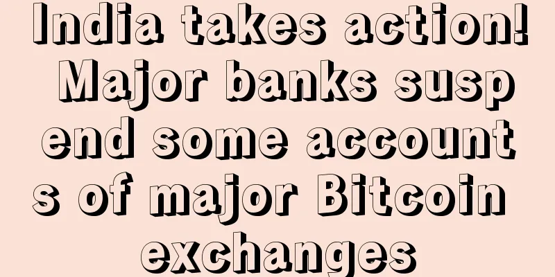 India takes action! Major banks suspend some accounts of major Bitcoin exchanges