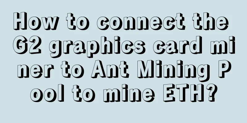How to connect the G2 graphics card miner to Ant Mining Pool to mine ETH?