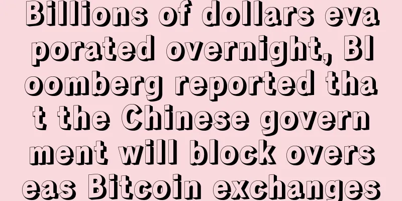 Billions of dollars evaporated overnight, Bloomberg reported that the Chinese government will block overseas Bitcoin exchanges