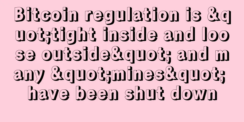 Bitcoin regulation is "tight inside and loose outside" and many "mines" have been shut down