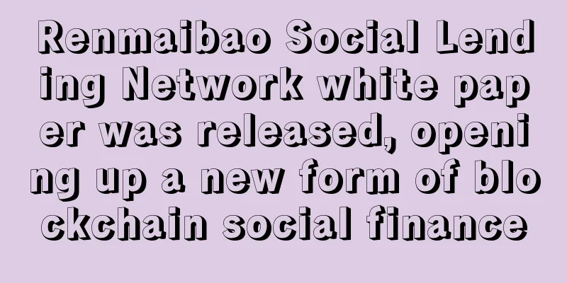 Renmaibao Social Lending Network white paper was released, opening up a new form of blockchain social finance