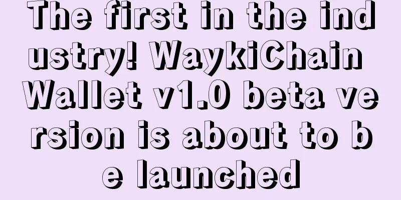 The first in the industry! WaykiChain Wallet v1.0 beta version is about to be launched