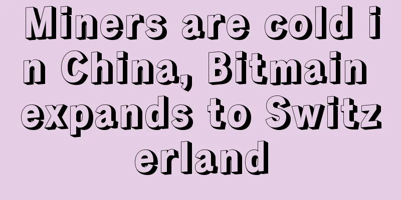 Miners are cold in China, Bitmain expands to Switzerland