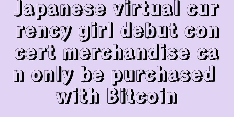 Japanese virtual currency girl debut concert merchandise can only be purchased with Bitcoin