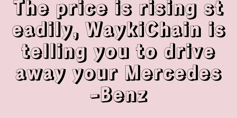 The price is rising steadily, WaykiChain is telling you to drive away your Mercedes-Benz