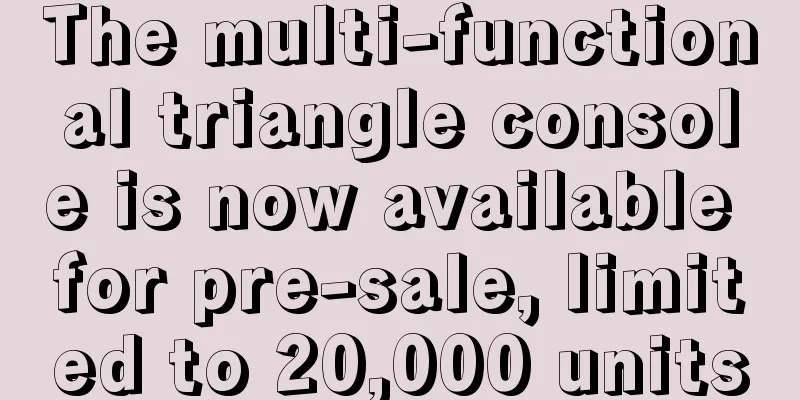 The multi-functional triangle console is now available for pre-sale, limited to 20,000 units