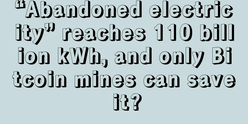 “Abandoned electricity” reaches 110 billion kWh, and only Bitcoin mines can save it?