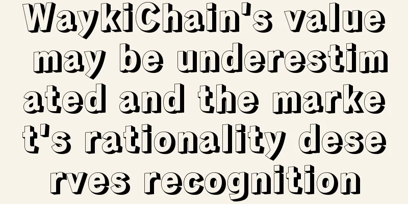 WaykiChain's value may be underestimated and the market's rationality deserves recognition