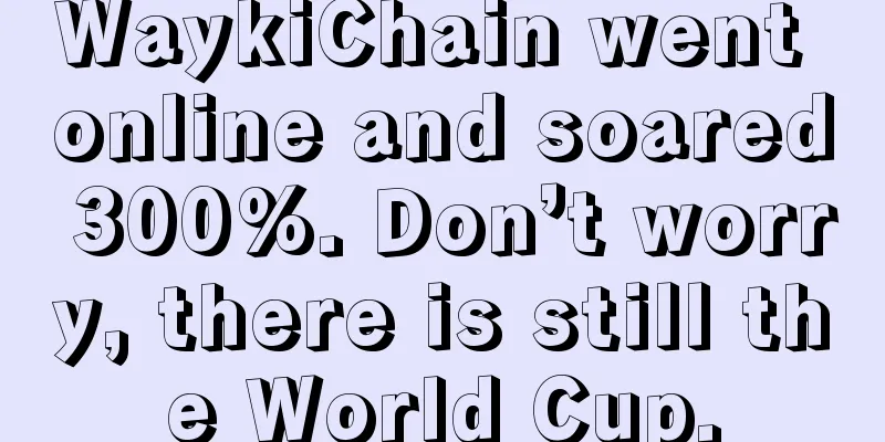 WaykiChain went online and soared 300%. Don’t worry, there is still the World Cup.