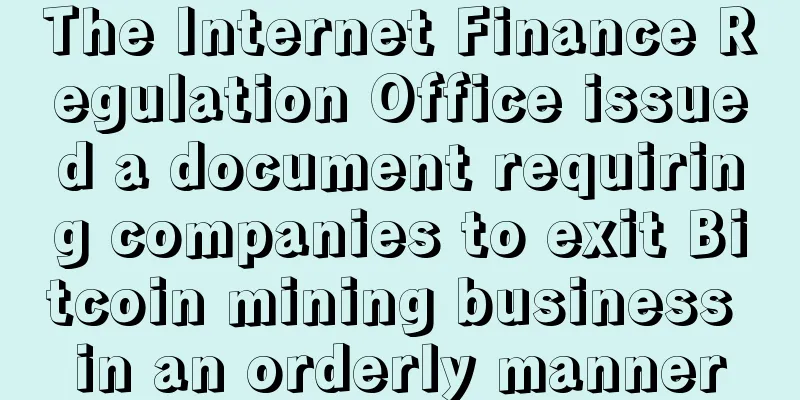 The Internet Finance Regulation Office issued a document requiring companies to exit Bitcoin mining business in an orderly manner