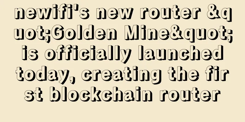 newifi's new router "Golden Mine" is officially launched today, creating the first blockchain router