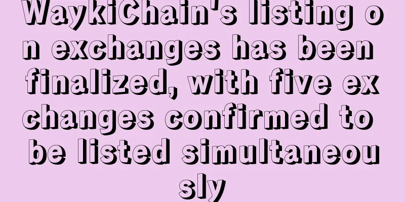 WaykiChain's listing on exchanges has been finalized, with five exchanges confirmed to be listed simultaneously